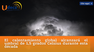 El calentamiento global alcanzará el umbral de 1,5 grados Celsius durante esta década