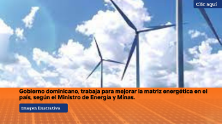 Gobierno dominicano, trabaja para mejorar la matriz energética en el país, según el Ministro de Energía y Minas. 
